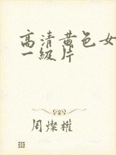 高清黄色女爱情一级片