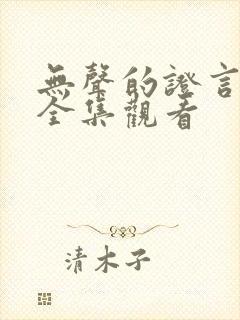 无声的证言在线全集观看