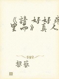 《请 好好疼爱里面》真人版