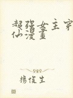 超强女主穿越修仙漫画