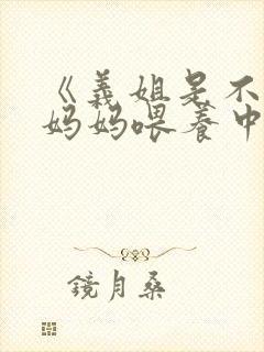 《义姐是不是良妈妈喂养中》真人版