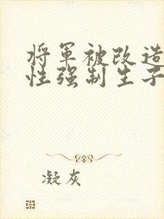 将军被改造成双性强制生子