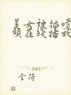 美女被插喷水视频在线播放