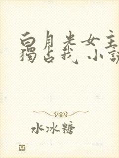 白月光女主总想独占我 小说