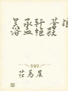 吴承轩 苍狼之浴血绝杀