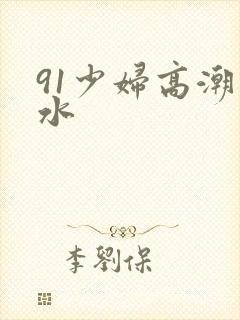 91少妇高潮喷水