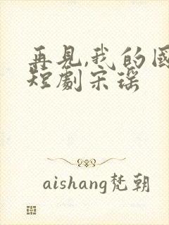 再见,我的国王短剧宋瑶