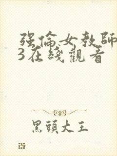 强伦女教师1～3在线观看