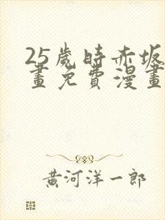 25岁时赤坂漫画免费漫画下拉式