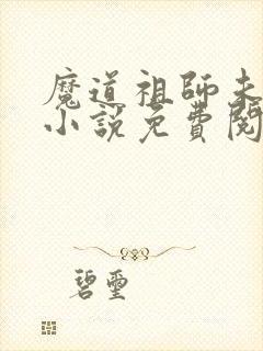 魔道祖师未删减小说免费阅读
