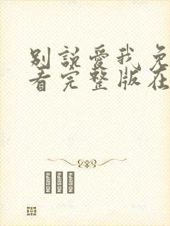 别说爱我免费观看完整版在线全集