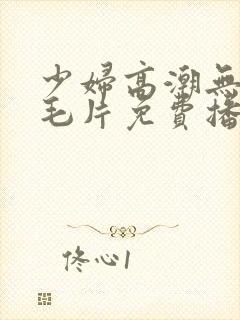 少妇高潮无遮挡毛片免费播放封面