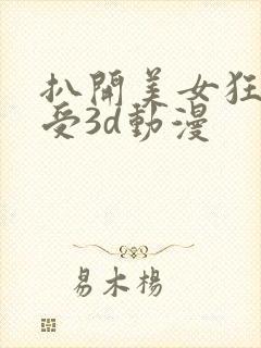 扒开美女狂揉难受3d动漫