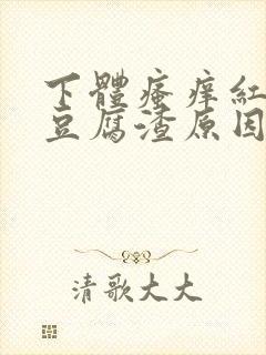 下体瘙痒红肿有豆腐渣原因