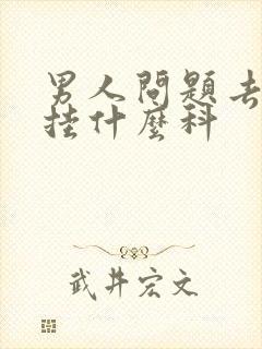 男人问题去医院挂什么科