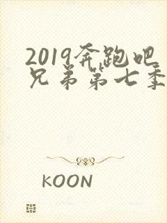 2019奔跑吧兄弟第七季