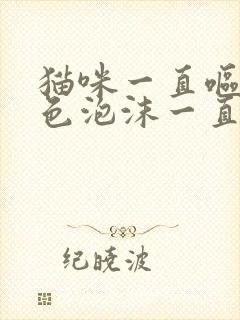 猫咪一直呕吐白色泡沫一直叫