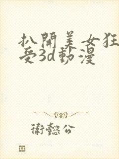 扒开美女狂揉难受3d动漫