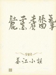 肚子老胀气老放屁怎么回事