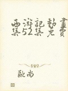 西游记动画片全集52集免费观看