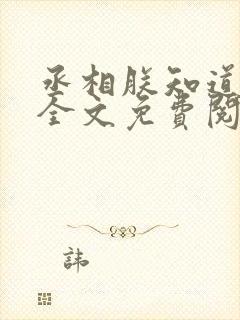 丞相朕知道错了全文免费阅读