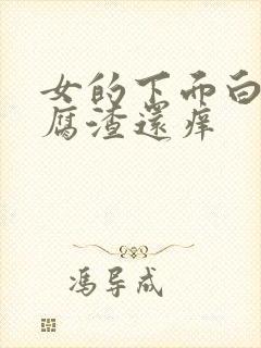 女的下面白色豆腐渣还痒