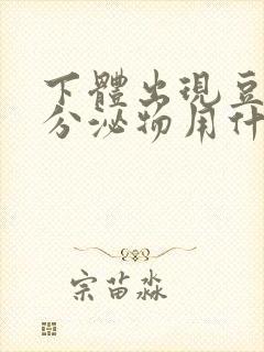 下体出现豆腐渣分泌物用什么药