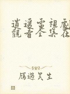 逍遥电视剧免费观看全集在线下载