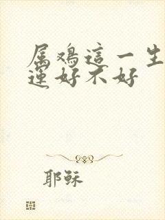 属鸡这一生的命运好不好