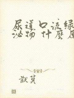 尿道口流绿色分泌物 什么原因