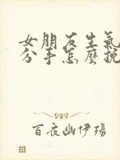 女朋友生气了要分手怎么挽回