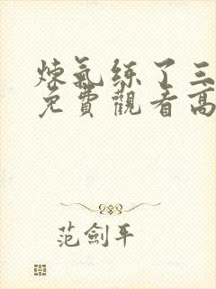 炼气练了三千年免费观看高清