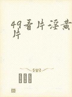 49看片淫黄大片