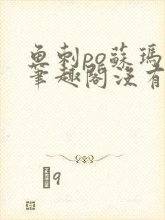 鱼刺po苏玛丽笔趣阁没有拼音