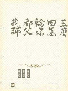 我都轮回三世,师父你怎么还活着txt下载