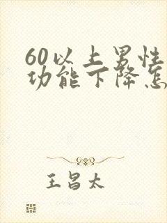 60以上男性性功能下降怎么办
