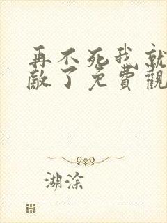 再不死我就真无敌了免费观看全集