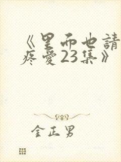 《里面也请好好疼爱23集》