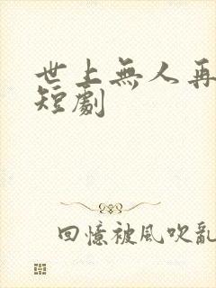 世上无人再似她短剧