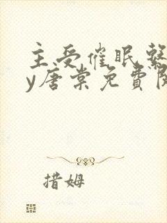 主受催眠系统by唐棠免费阅读全文