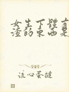 女生下体有豆腐渣的东西是怎么造成的