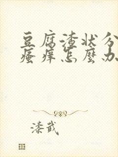 豆腐渣状分泌物瘙痒怎么办