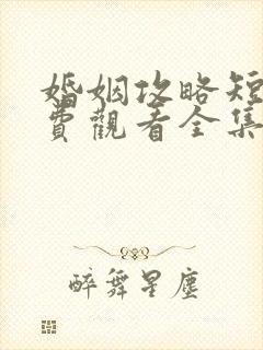 婚姻攻略短剧免费观看全集