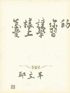 怎样让你的孩子爱上学习