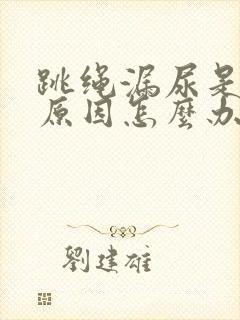 跳绳漏尿是什么原因怎么办