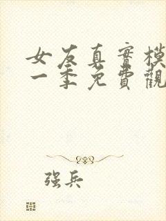 女友真实模样第一季免费观看完整版