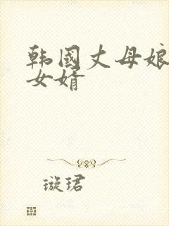 韩国丈母娘勾引女婿