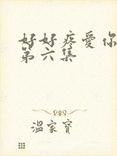 好好疼爱你里面第六集