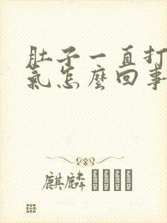 肚子一直打嗝胀气怎么回事