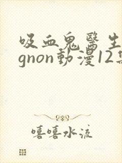 吸血鬼医生mignon动漫12集封面